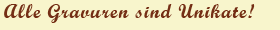 Alle Gravuren sind Unikate!